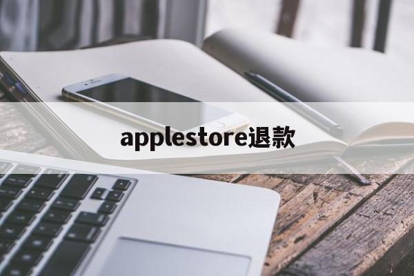 applestore退款(app store退款成功率)